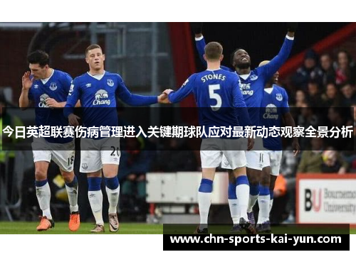 今日英超联赛伤病管理进入关键期球队应对最新动态观察全景分析 今日英超联赛伤病管理进入关键期球队应对最新动态观察全景分析