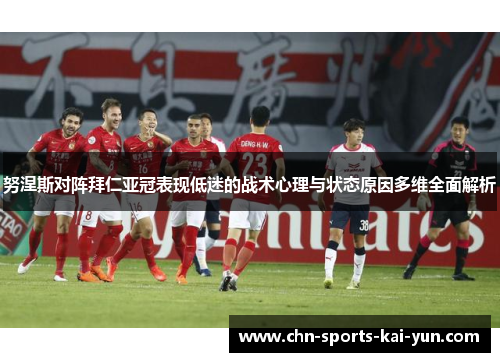 努涅斯对阵拜仁亚冠表现低迷的战术心理与状态原因多维全面解析 努涅斯对阵拜仁亚冠表现低迷的战术心理与状态原因多维全面解析