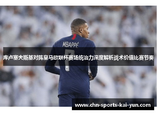 库卢塞夫斯基对阵皇马欧联杯赛场统治力深度解析战术价值比赛节奏