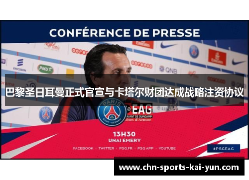 巴黎圣日耳曼正式官宣与卡塔尔财团达成战略注资协议 巴黎圣日耳曼正式官宣与卡塔尔财团达成战略注资协议