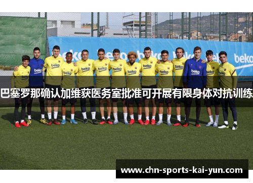 巴塞罗那确认加维获医务室批准可开展有限身体对抗训练 巴塞罗那确认加维获医务室批准可开展有限身体对抗训练