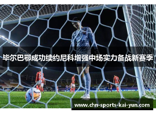 毕尔巴鄂成功续约尼科增强中场实力备战新赛季 毕尔巴鄂成功续约尼科增强中场实力备战新赛季