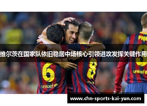 维尔茨在国家队依旧稳居中场核心引领进攻发挥关键作用 维尔茨在国家队依旧稳居中场核心引领进攻发挥关键作用