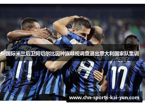 国际米兰后卫阿切尔比因种族歧视调查退出意大利国家队集训