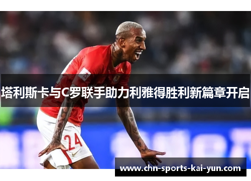 塔利斯卡与C罗联手助力利雅得胜利新篇章开启