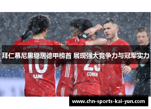 拜仁慕尼黑稳居德甲榜首 展现强大竞争力与冠军实力 拜仁慕尼黑稳居德甲榜首 展现强大竞争力与冠军实力