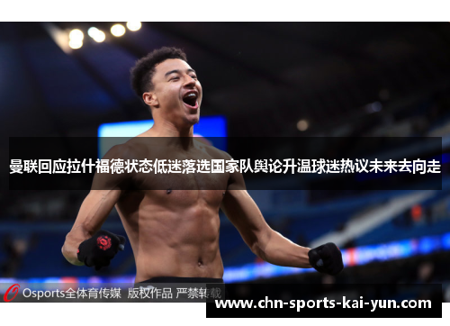 曼联回应拉什福德状态低迷落选国家队舆论升温球迷热议未来去向走