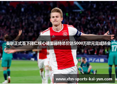 曼联正式签下拜仁核心德里赫特总价达5000万欧元完成转会 曼联正式签下拜仁核心德里赫特总价达5000万欧元完成转会