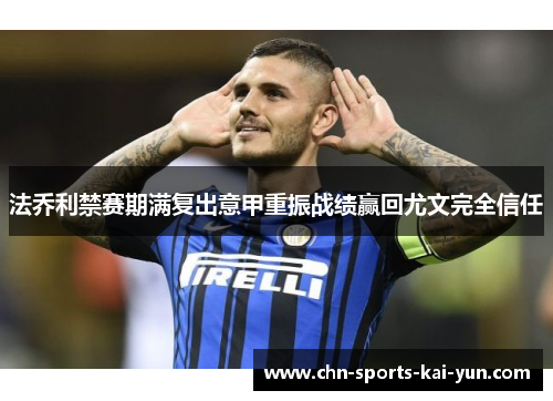 法乔利禁赛期满复出意甲重振战绩赢回尤文完全信任 法乔利禁赛期满复出意甲重振战绩赢回尤文完全信任