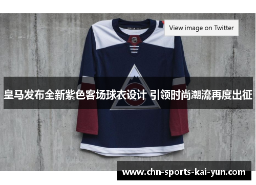 皇马发布全新紫色客场球衣设计 引领时尚潮流再度出征 皇马发布全新紫色客场球衣设计 引领时尚潮流再度出征