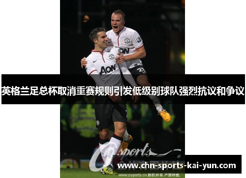英格兰足总杯取消重赛规则引发低级别球队强烈抗议和争议 英格兰足总杯取消重赛规则引发低级别球队强烈抗议和争议