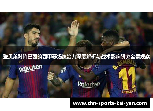 登贝莱对阵巴西的西甲赛场统治力深度解析与战术影响研究全景观察